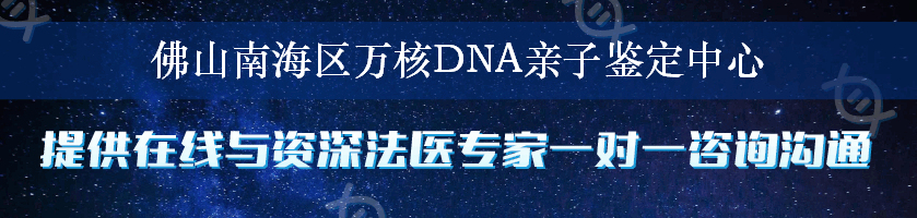 佛山南海区万核DNA亲子鉴定中心